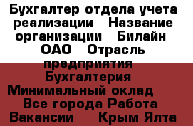 Бухгалтер отдела учета реализации › Название организации ­ Билайн, ОАО › Отрасль предприятия ­ Бухгалтерия › Минимальный оклад ­ 1 - Все города Работа » Вакансии   . Крым,Ялта